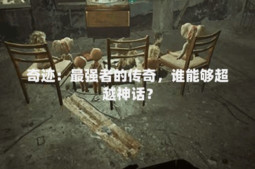 奇迹：最强者的传奇，谁能够超越神话？