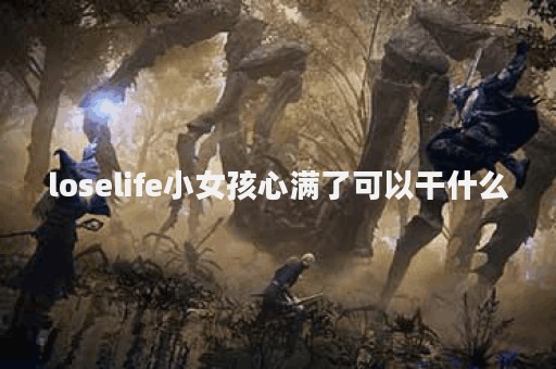 loselife小女孩心满了可以干什么