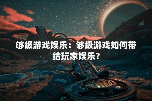 够级游戏娱乐：够级游戏如何带给玩家娱乐？