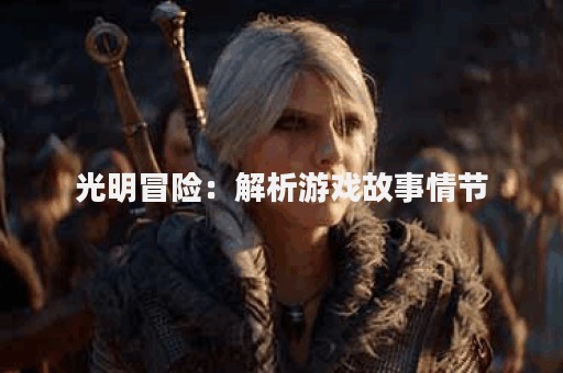 光明冒险：解析游戏故事情节