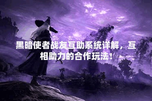 黑暗使者战友互助系统详解，互相助力的合作玩法！