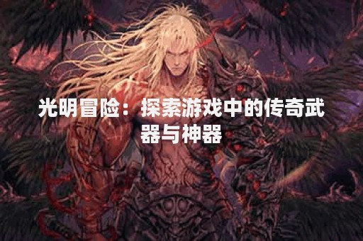 光明冒险：探索游戏中的传奇武器与神器