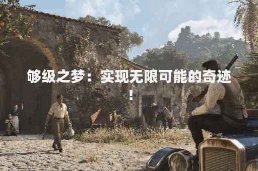 够级之梦：实现无限可能的奇迹！
