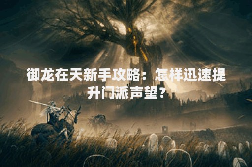 御龙在天新手攻略：怎样迅速提升门派声望？