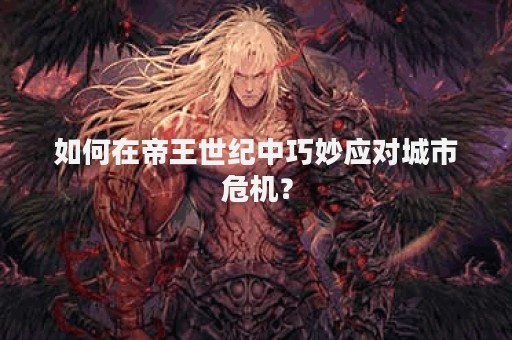 如何在帝王世纪中巧妙应对城市危机？