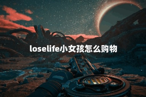 loselife小女孩怎么购物