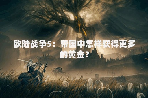 欧陆战争5：帝国中怎样获得更多的黄金？