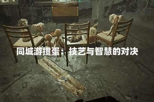 同城游掼蛋：技艺与智慧的对决