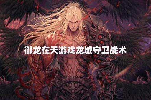 御龙在天游戏龙城守卫战术