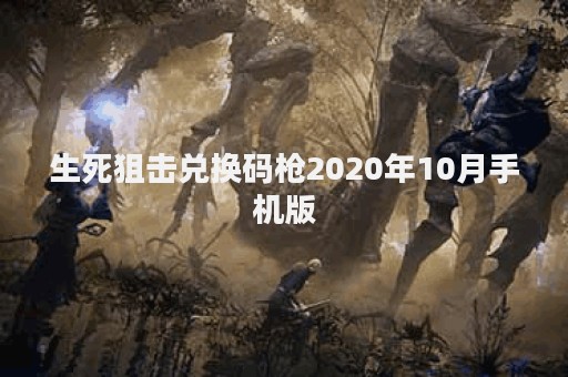 生死狙击兑换码枪2020年10月手机版