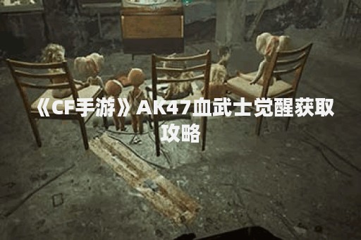 《CF手游》AK47血武士觉醒获取攻略