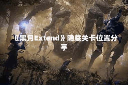 《黑月Extend》隐藏关卡位置分享