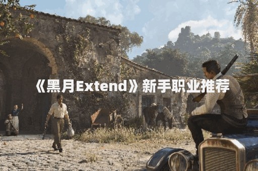 《黑月Extend》新手职业推荐