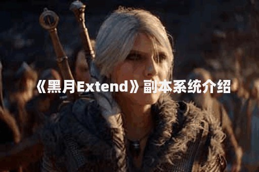 《黑月Extend》副本系统介绍