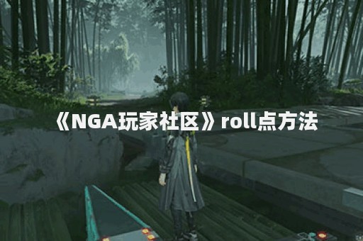 《NGA玩家社区》roll点方法