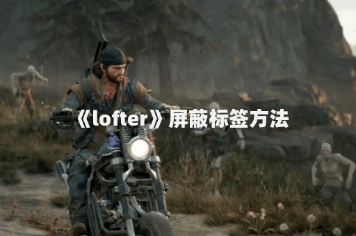 《lofter》屏蔽标签方法