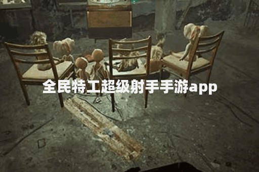 全民特工超级射手手游app