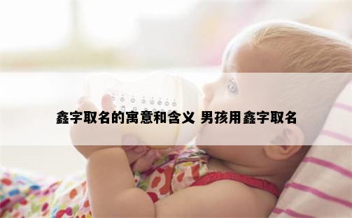 鑫字取名的寓意和含义 男孩用鑫字取名