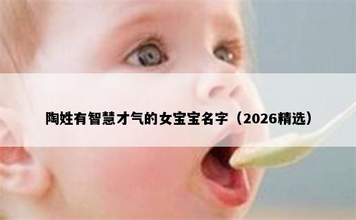 陶姓有智慧才气的女宝宝名字（2026精选）