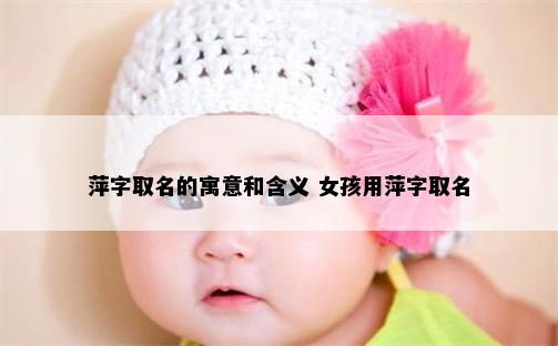 萍字取名的寓意和含义 女孩用萍字取名