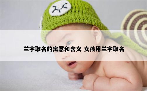 兰字取名的寓意和含义 女孩用兰字取名